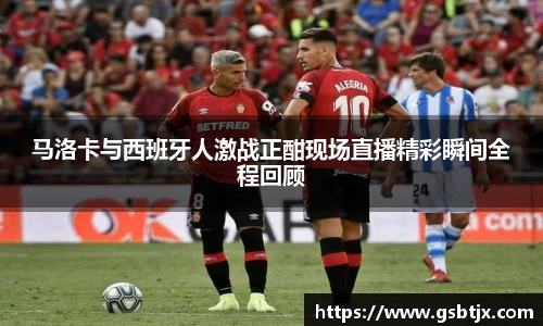 马洛卡与西班牙人激战正酣现场直播精彩瞬间全程回顾
