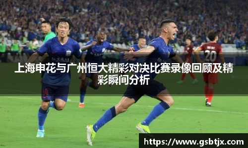 上海申花与广州恒大精彩对决比赛录像回顾及精彩瞬间分析