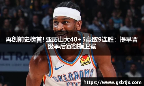 再创前史榜首! 亚历山大40+5豪取9连胜：提早晋级季后赛剑指卫冕